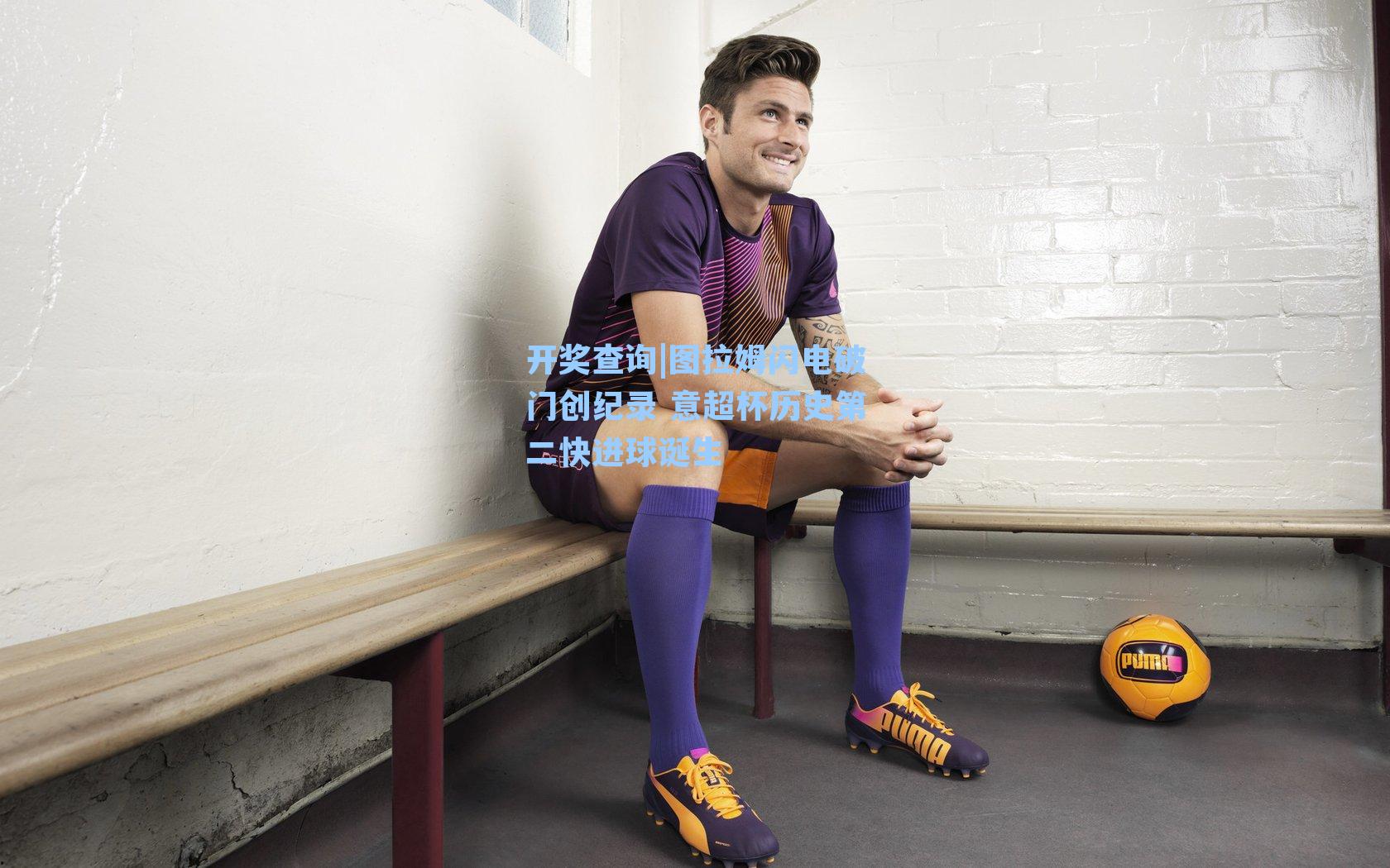 图拉姆闪电破门创纪录 意超杯历史第二快进球诞生