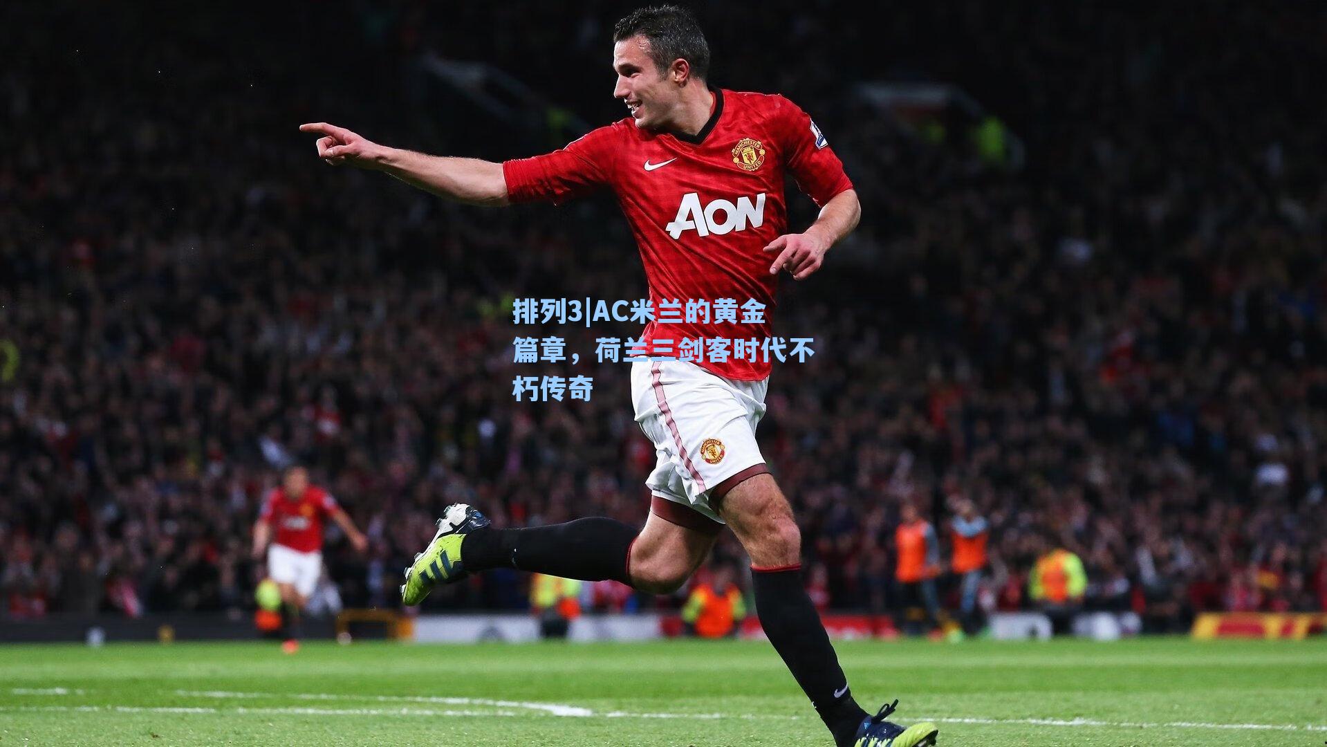 AC米兰的黄金篇章,荷兰三剑客时代不朽传奇