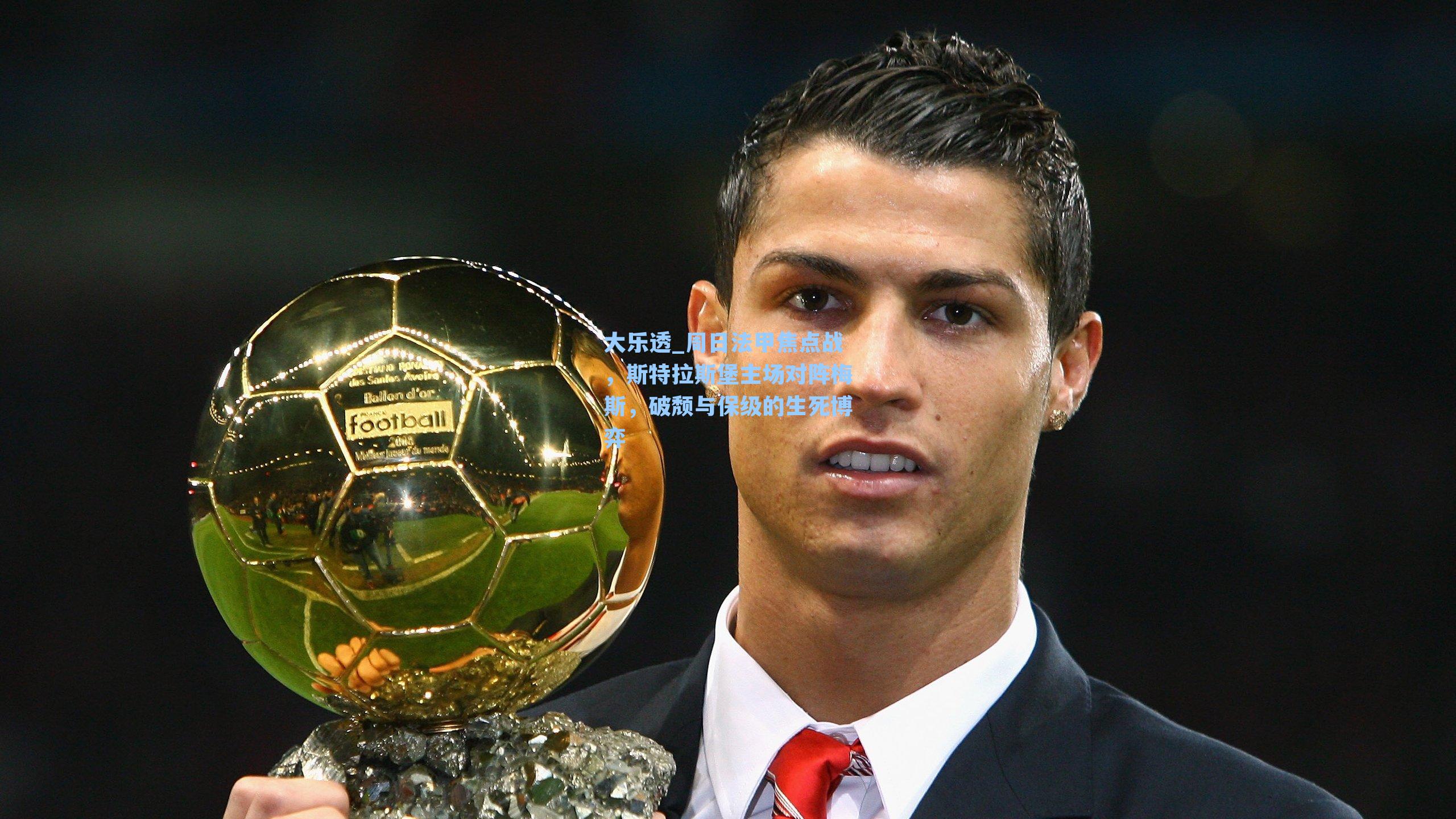 周日法甲焦点战，斯特拉斯堡主场对阵梅斯，破颓与保级的生死博弈