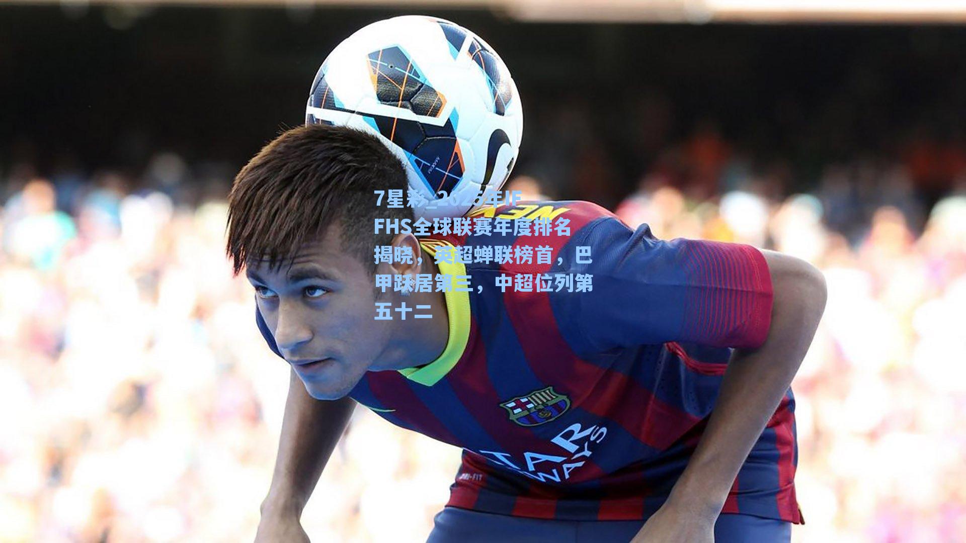 2025年IFFHS全球联赛年度排名揭晓，英超蝉联榜首，巴甲跃居第三，中超位列第五十二