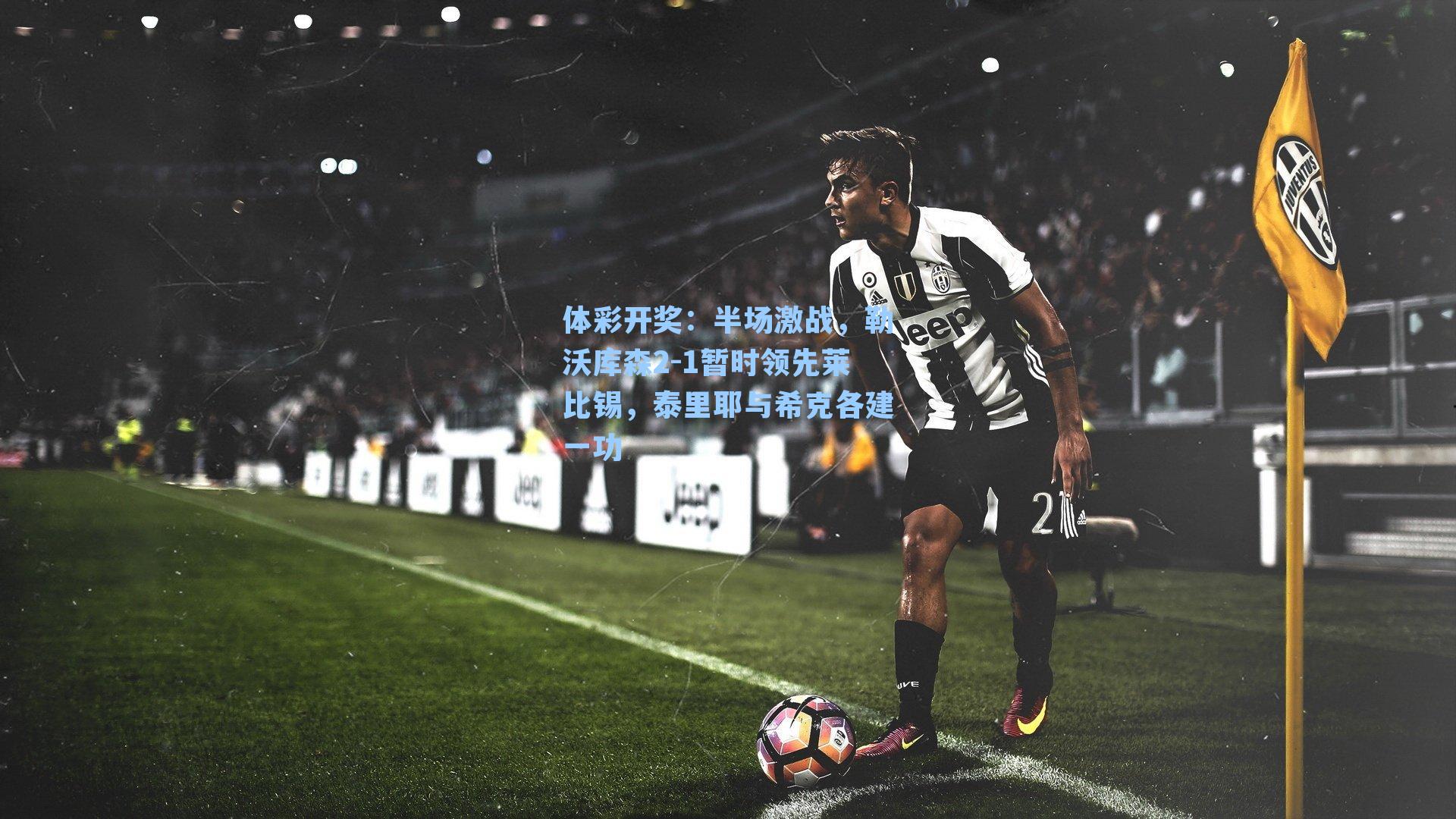 半场激战，勒沃库森2-1暂时领先莱比锡，泰里耶与希克各建一功