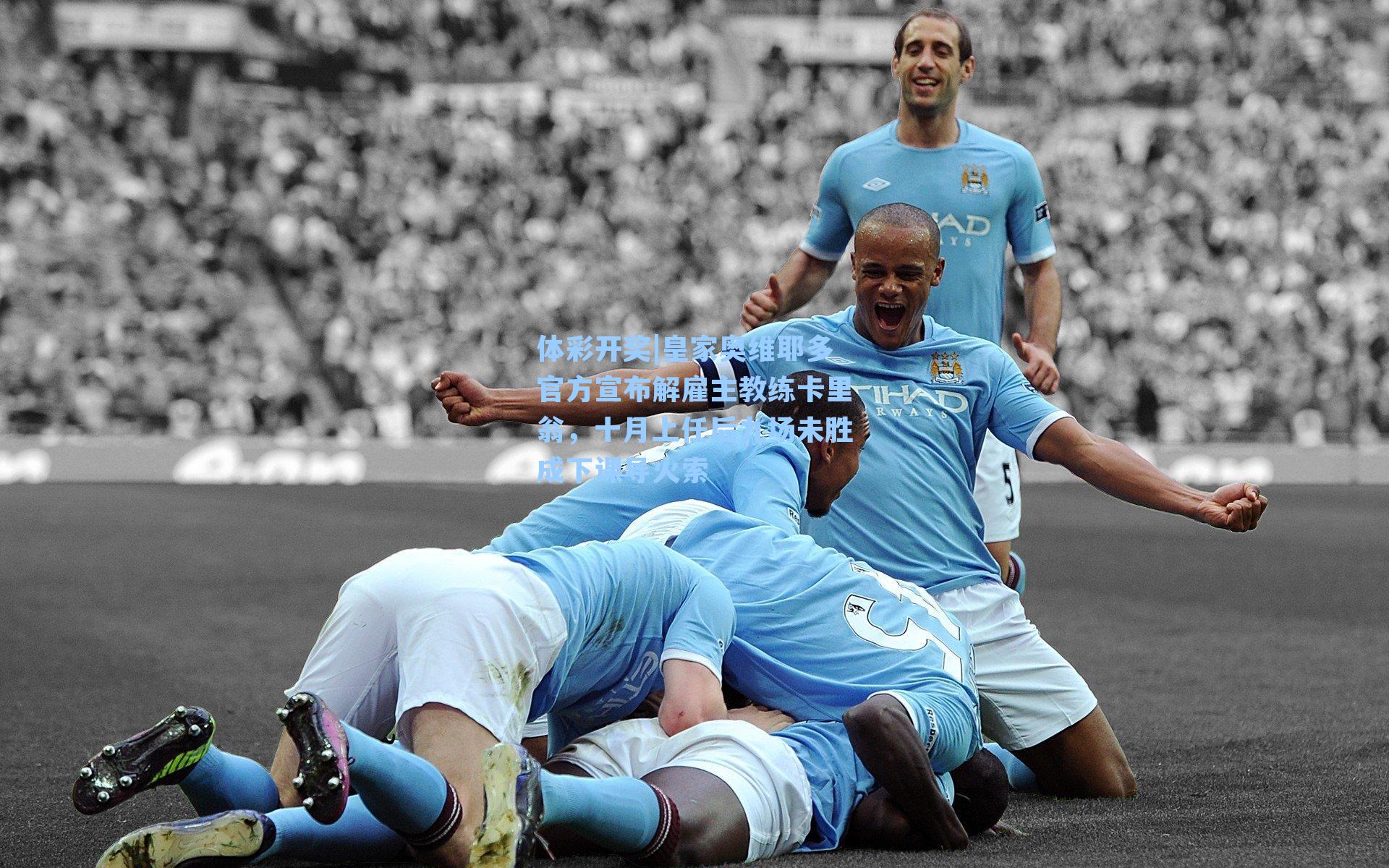 皇家奥维耶多官方宣布解雇主教练卡里翁，十月上任后九场未胜成下课导火索