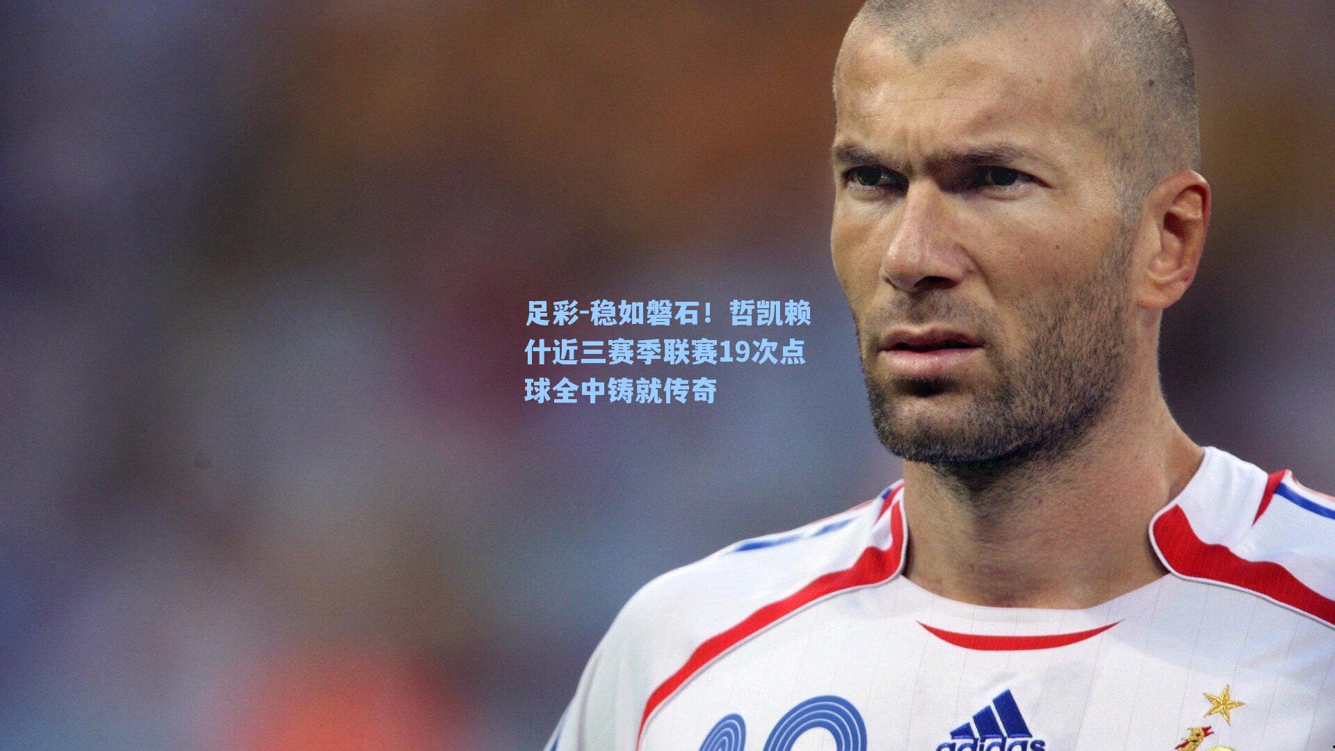 稳如磐石！哲凯赖什近三赛季联赛19次点球全中铸就传奇