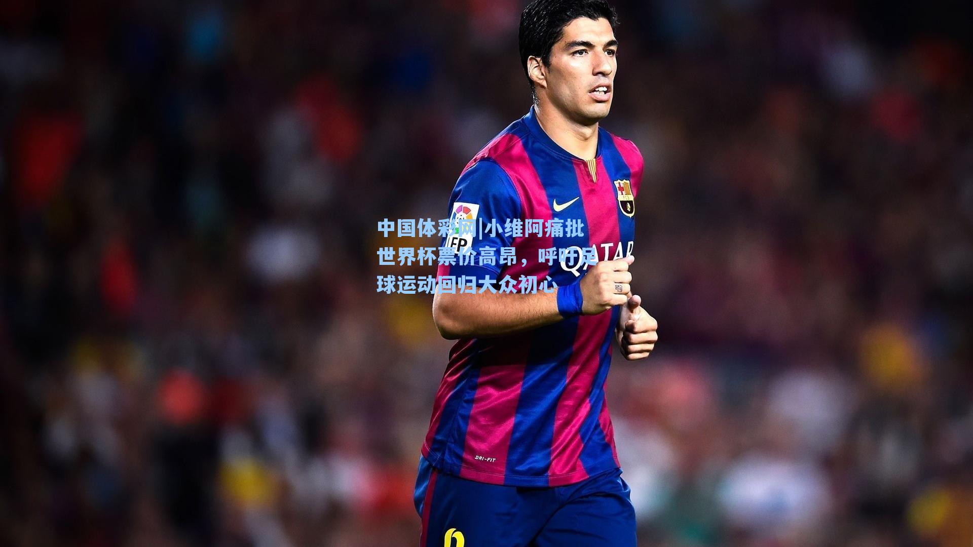 小维阿痛批世界杯票价高昂，呼吁足球运动回归大众初心