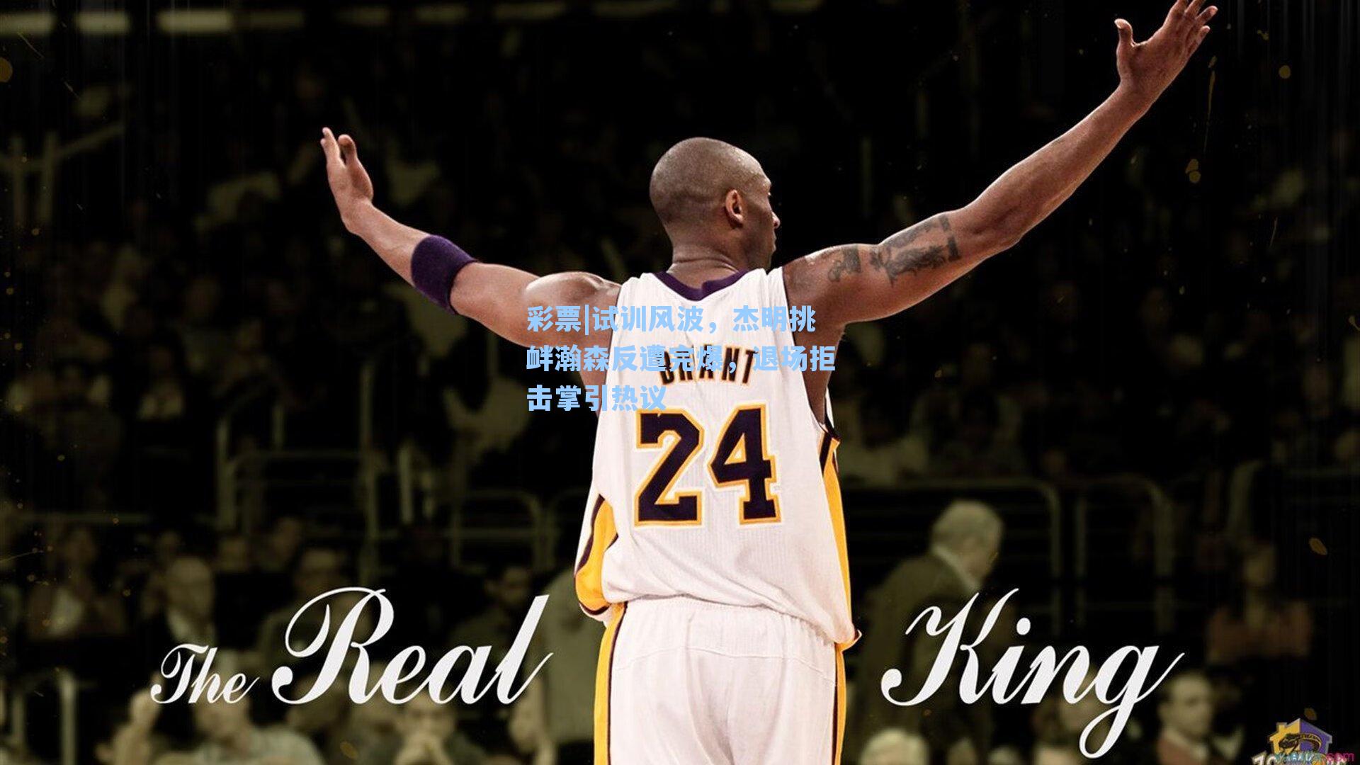 试训风波，杰明挑衅瀚森反遭完爆，退场拒击掌引热议