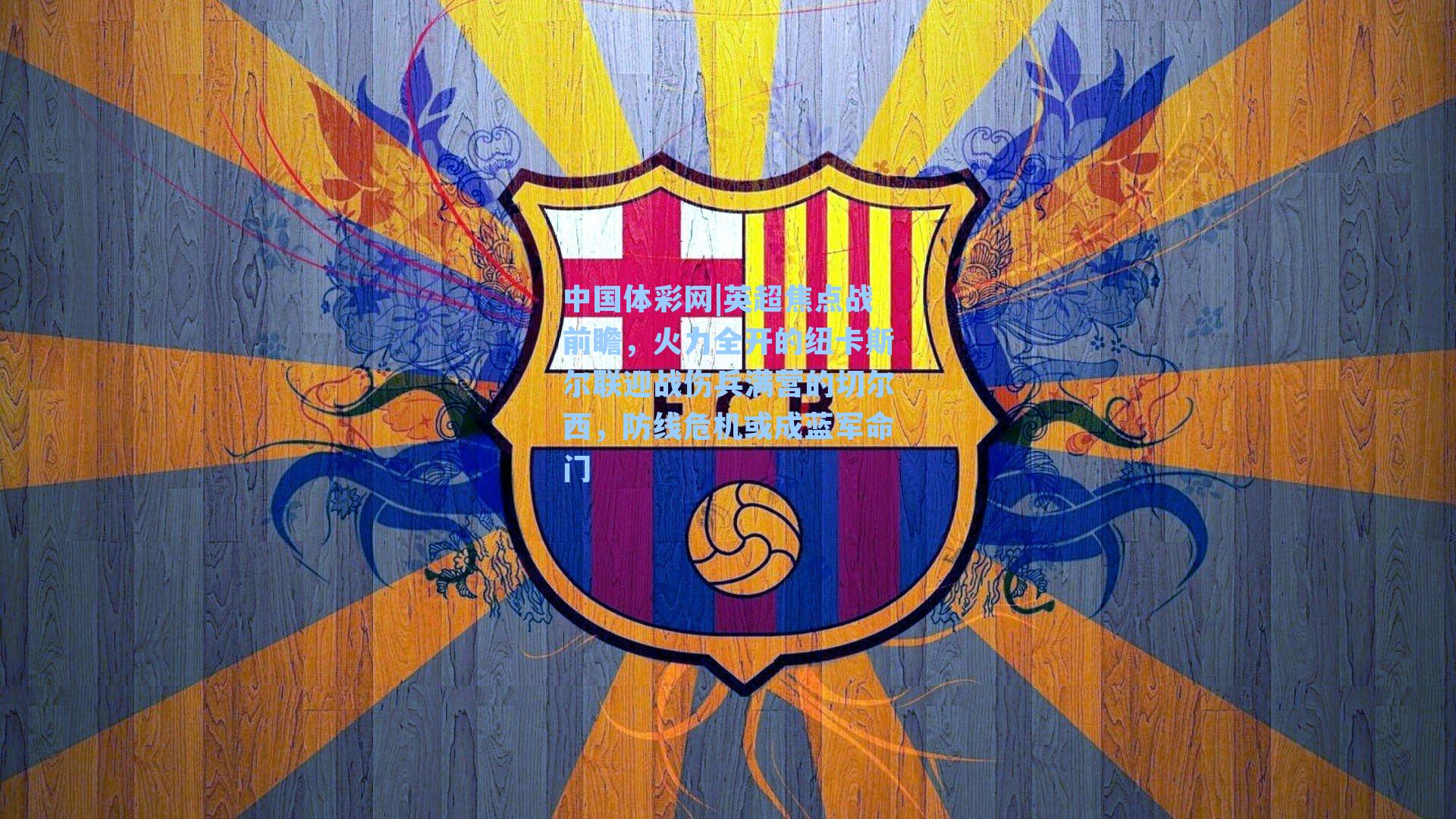 英超焦点战前瞻，火力全开的纽卡斯尔联迎战伤兵满营的切尔西，防线危机或成蓝军命门