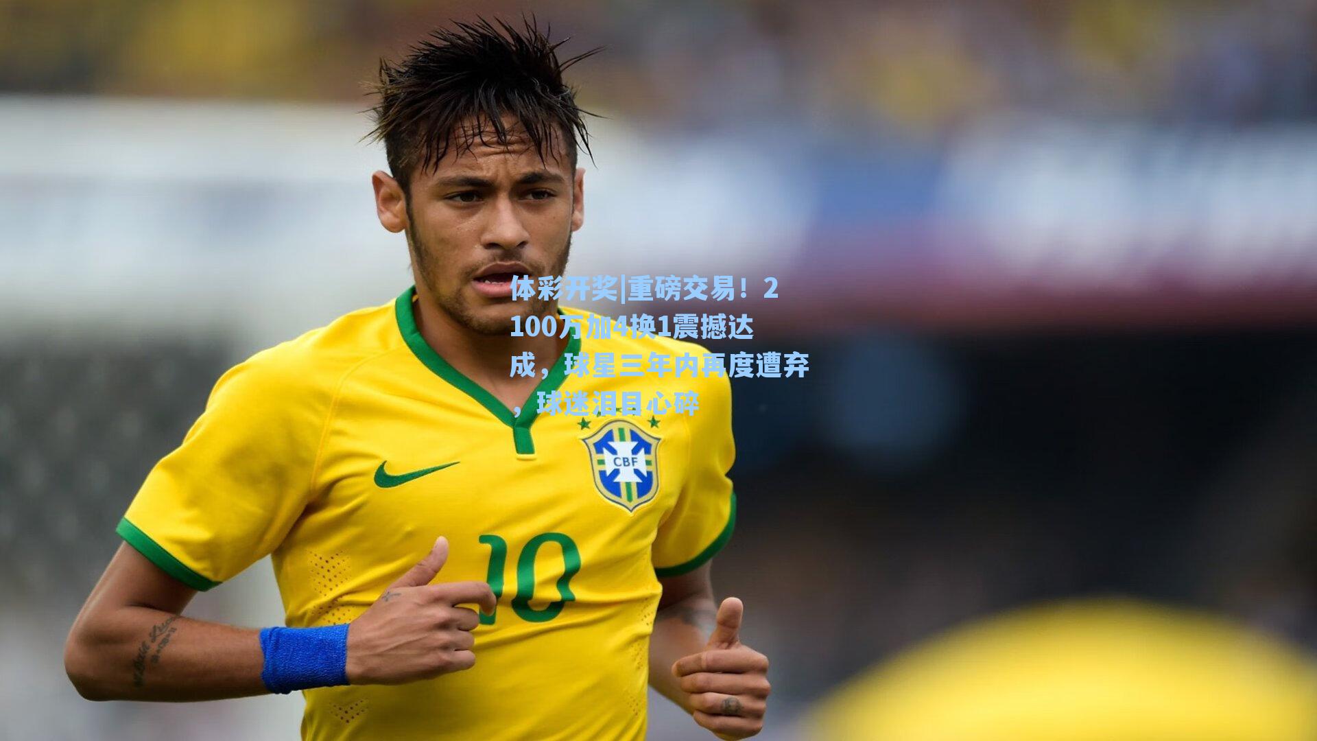 重磅交易！2100万加4换1震撼达成，球星三年内再度遭弃，球迷泪目心碎