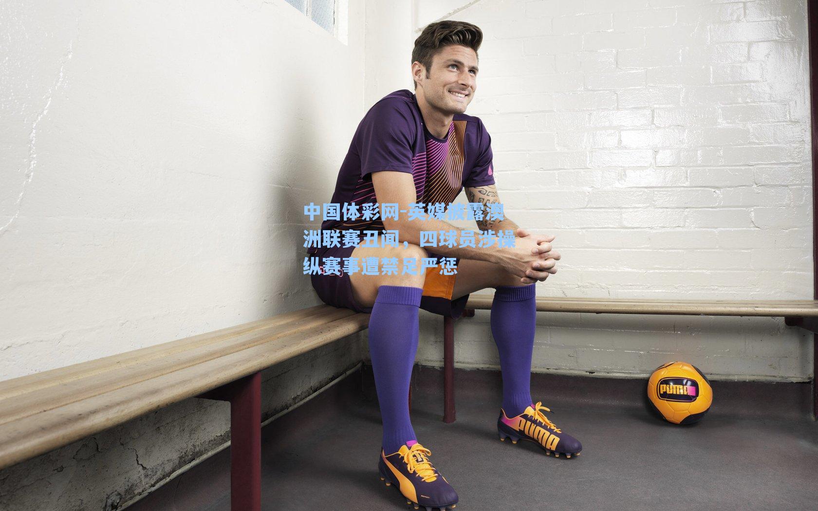 英媒披露澳洲联赛丑闻，四球员涉操纵赛事遭禁足严惩