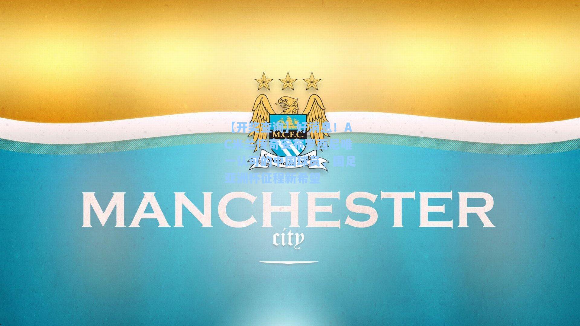 好消息！AC米兰传奇安布罗西尼唯一认可的中国球员，国足亚洲杯征程新希望