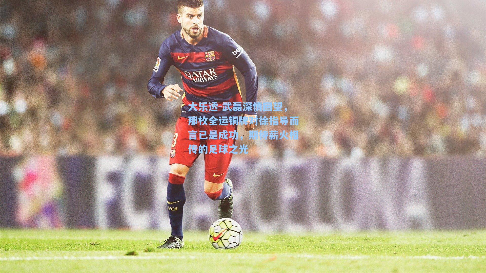 武磊深情回望，那枚全运铜牌对徐指导而言已是成功，期待薪火相传的足球之光