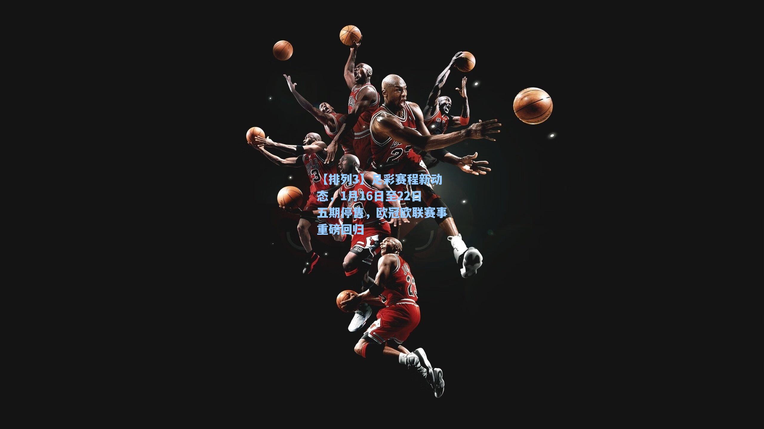 足彩赛程新动态，1月16日至22日五期停售，欧冠欧联赛事重磅回归