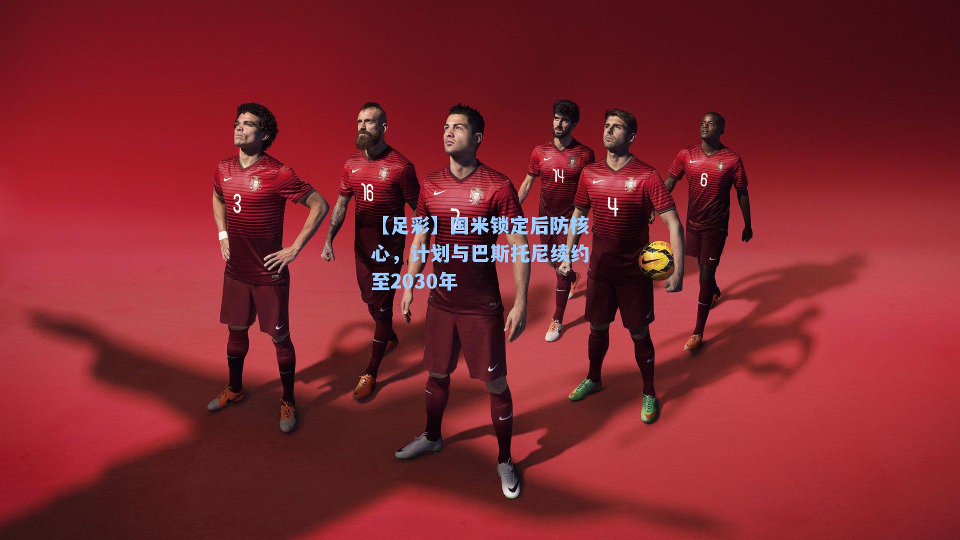 国米锁定后防核心，计划与巴斯托尼续约至2030年