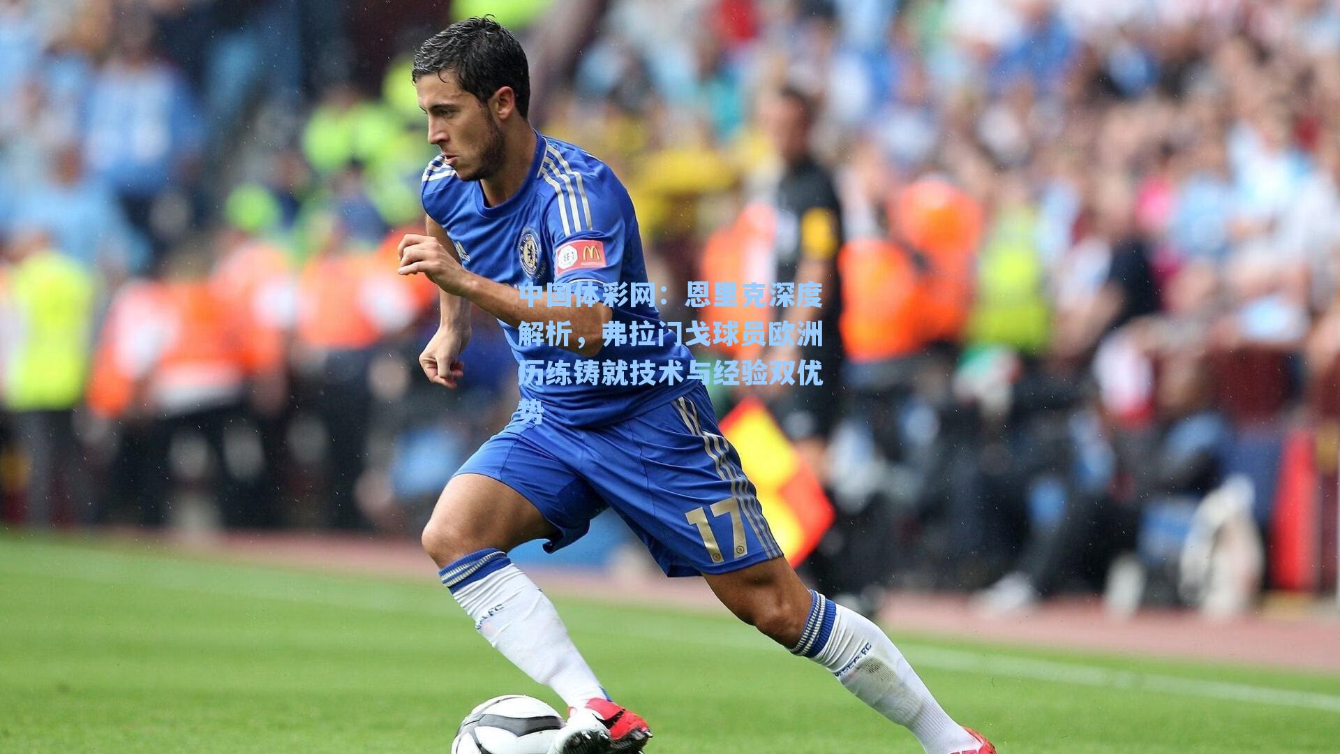 恩里克深度解析，弗拉门戈球员欧洲历练铸就技术与经验双优势